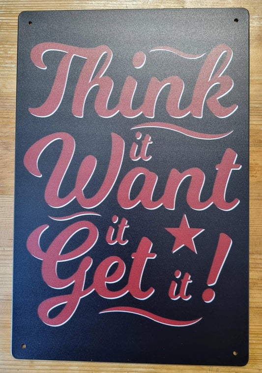 Think it, Want it, Get it ....insprational Tin Sign-30cm x 20cm *-Vintique Concepts